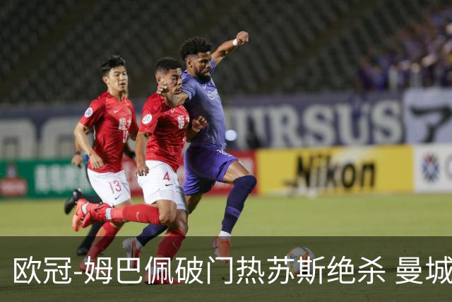 欧冠-姆巴佩破门热苏斯绝杀 曼城2-1巴黎双双出线